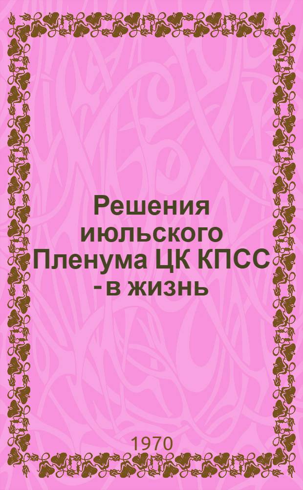 Решения июльского Пленума ЦК КПСС - в жизнь : Метод. и библиогр. материалы