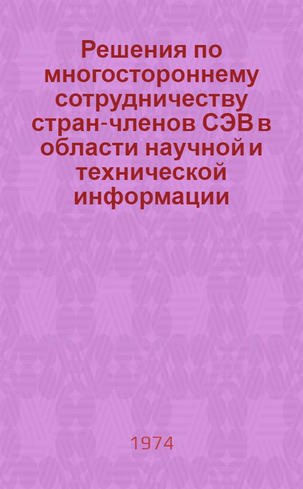 Решения по многостороннему сотрудничеству стран-членов СЭВ в области научной и технической информации, принятые в 1973 г. : Сборник