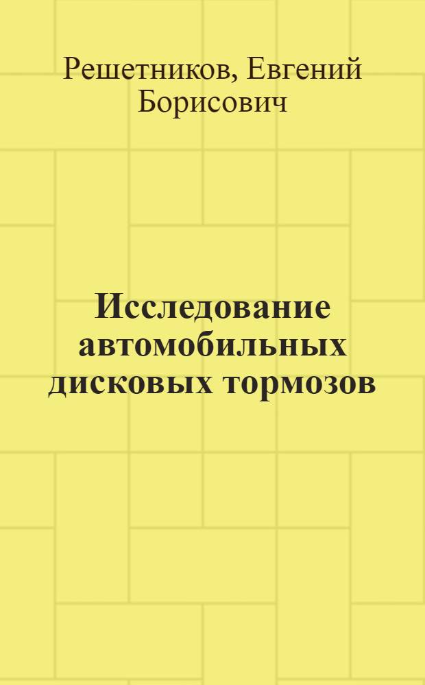 Исследование автомобильных дисковых тормозов : Автореф. дис. на соиск. учен. степени канд. техн. наук : (05.05.03)