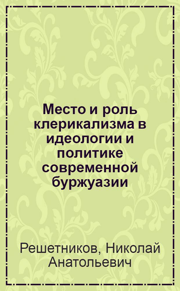 Место и роль клерикализма в идеологии и политике современной буржуазии : Автореф. дис. на соискание учен. степени д-ра филос. наук : (620)