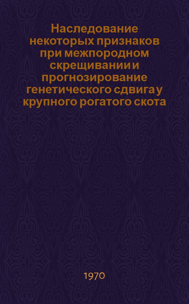 Наследование некоторых признаков при межпородном скрещивании и прогнозирование генетического сдвига у крупного рогатого скота : Автореф. дис. на соискание учен. степени канд. биол. наук : (03.103)