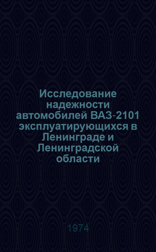 Исследование надежности автомобилей ВАЗ-2101 эксплуатирующихся в Ленинграде и Ленинградской области : Автореф. дис. на соиск. учен. степени канд. техн. наук : (05.441)
