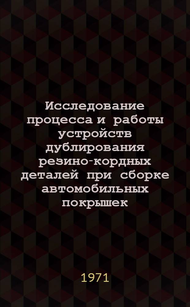 Исследование процесса и работы устройств дублирования резино-кордных деталей при сборке автомобильных покрышек : Автореф. дис. на соискание учен. степени канд. техн. наук : (176)