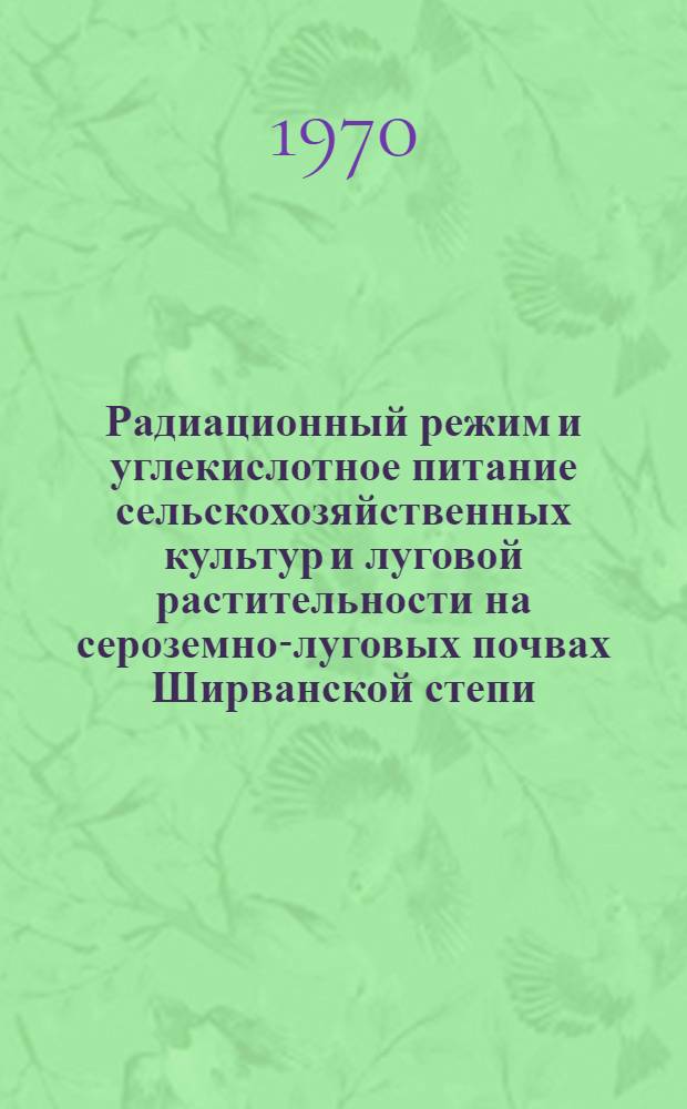 Радиационный режим и углекислотное питание сельскохозяйственных культур и луговой растительности на сероземно-луговых почвах Ширванской степи : Автореф. дис. на соискание учен. степени канд. с.-х. наук : (532)
