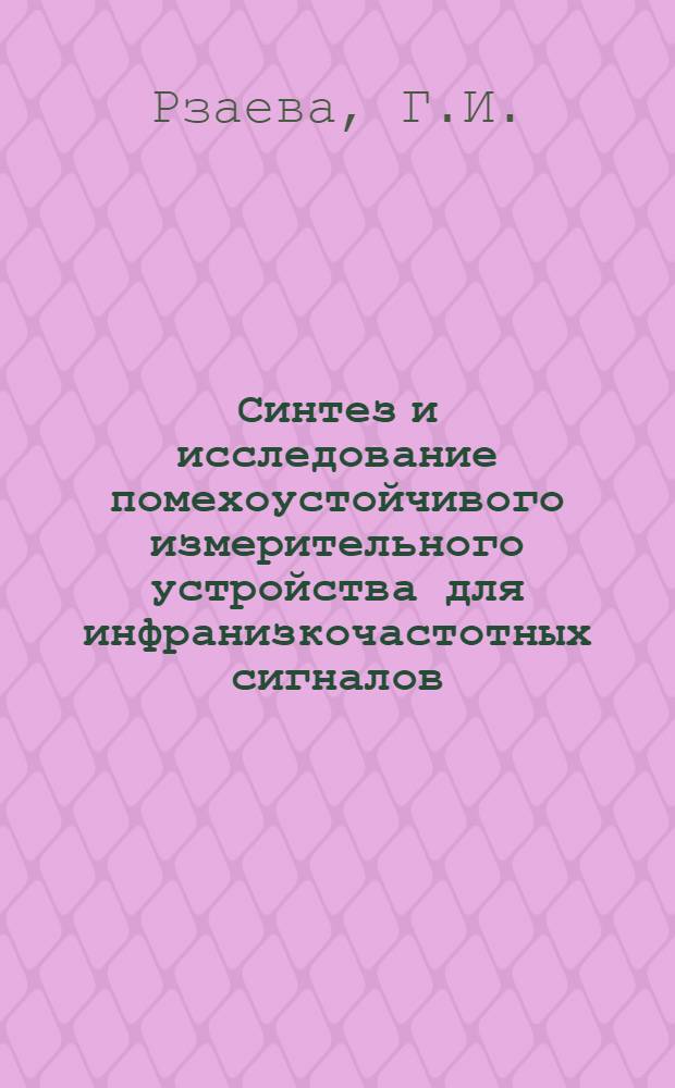 Синтез и исследование помехоустойчивого измерительного устройства для инфранизкочастотных сигналов : (Применит. к задачам нефт. промышленности) : Автореф. дис. на соискание учен. степени канд. техн. наук : (250)