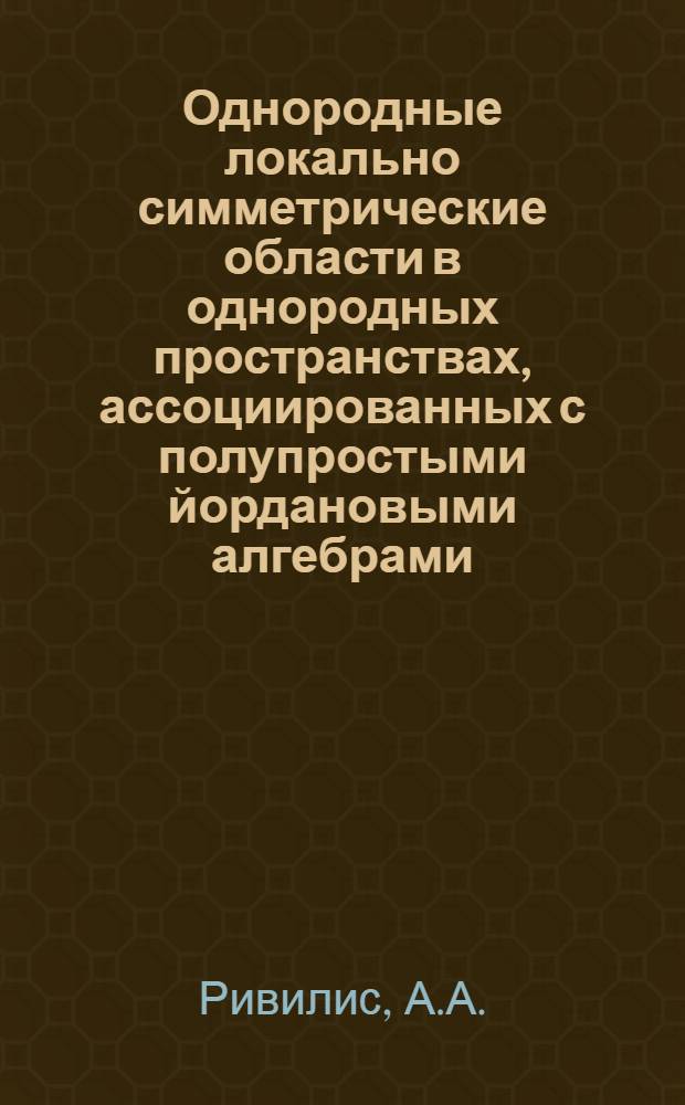 Однородные локально симметрические области в однородных пространствах, ассоциированных с полупростыми йордановыми алгебрами : Автореф. дис. на соискание учен. степени канд. физ.-мат. наук : (006)