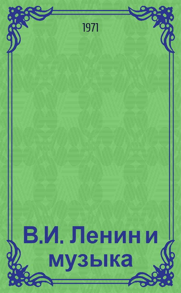 В.И. Ленин и музыка : Материал в помощь лектору и преподавателю нар. ун-та
