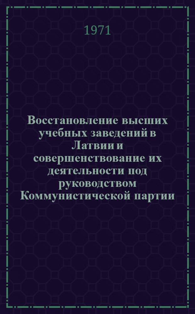 Восстановление высших учебных заведений в Латвии и совершенствование их деятельности под руководством Коммунистической партии (1944-1959 гг.) : Автореф. дис. на соискание учен. степени канд. ист. наук : (570)