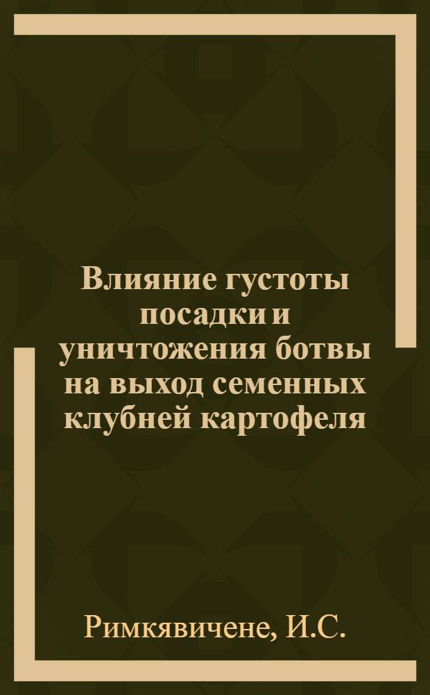 Влияние густоты посадки и уничтожения ботвы на выход семенных клубней картофеля : Автореф. дис. на соискание учен. степени канд. с.-х. наук : (534)