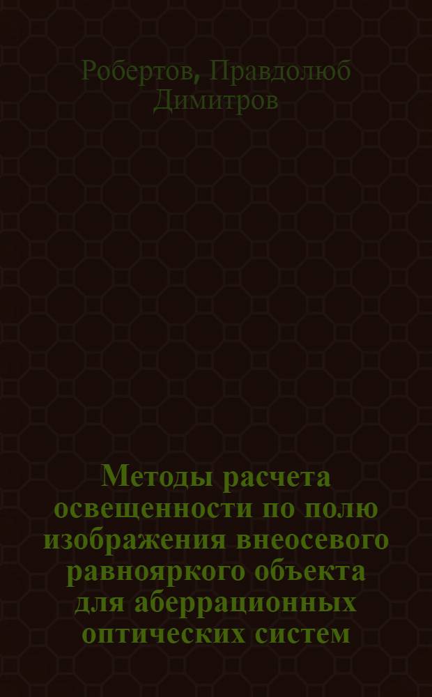 Методы расчета освещенности по полю изображения внеосевого равнояркого объекта для аберрационных оптических систем : Автореф. дис. на соиск. учен. степени канд. техн. наук : (05.10.02)