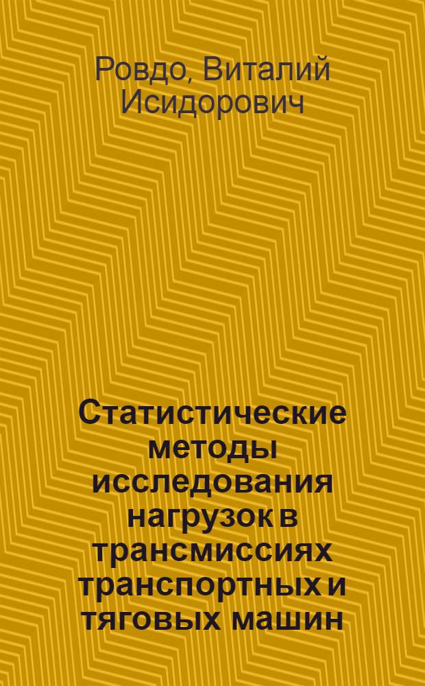 Статистические методы исследования нагрузок в трансмиссиях транспортных и тяговых машин : Автореф. дис. на соиск. учен. степени канд. техн. наук : (05.05.03)