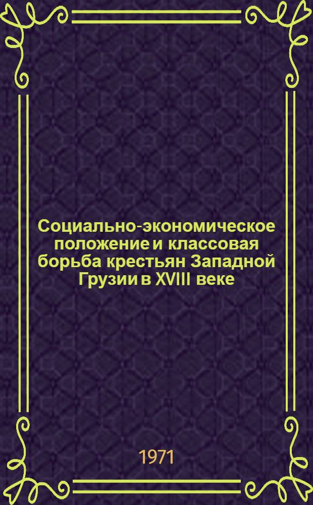 Социально-экономическое положение и классовая борьба крестьян Западной Грузии в XVIII веке : Автореф. дис. на соискание учен. степени канд. ист. наук : (571)