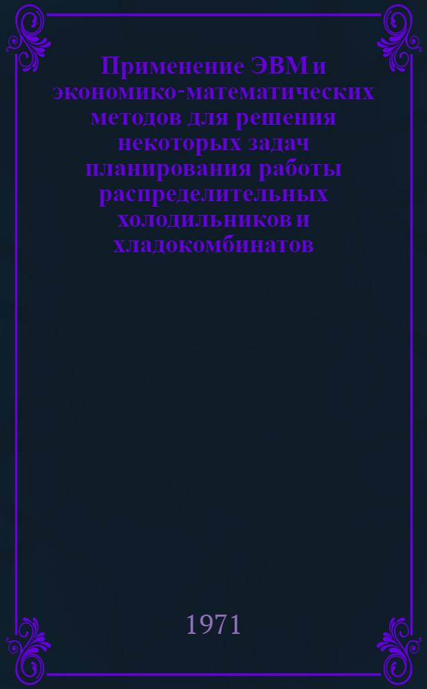 Применение ЭВМ и экономико-математических методов для решения некоторых задач планирования работы распределительных холодильников и хладокомбинатов : Автореф. дис. на соискание учен. степени канд. экон. наук : (602)