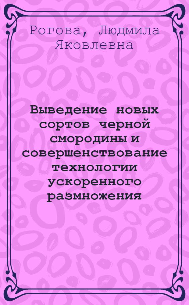 Выведение новых сортов черной смородины и совершенствование технологии ускоренного размножения : Автореф. дис. на соиск. учен. степени канд. с.-х. наук : (06.01.07)