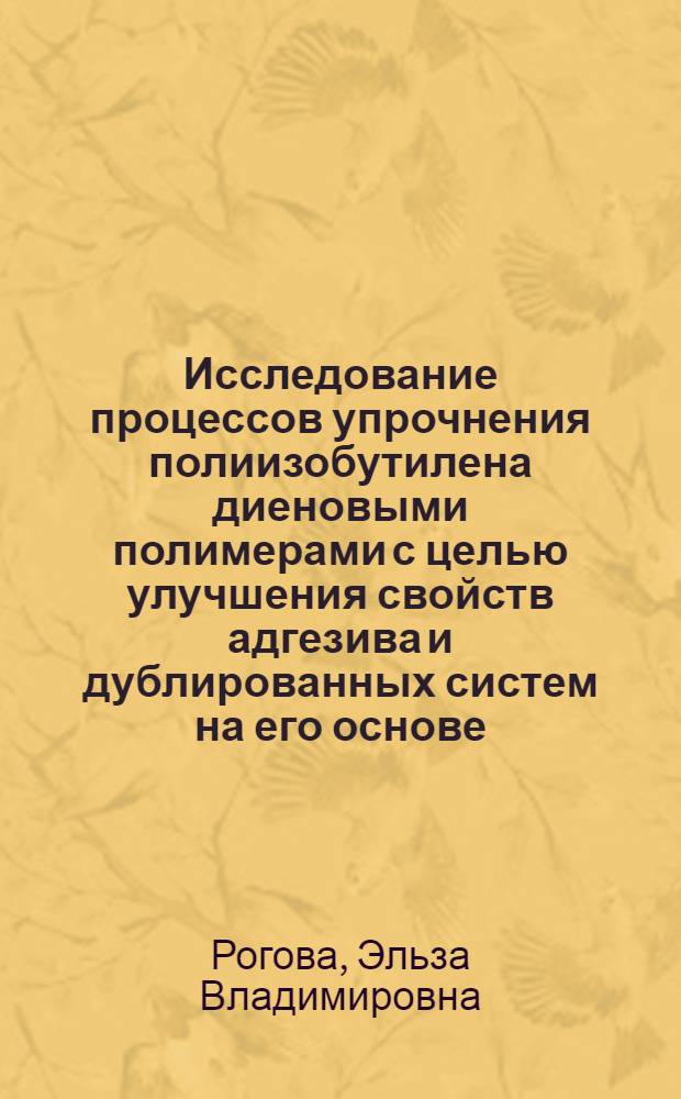 Исследование процессов упрочнения полиизобутилена диеновыми полимерами с целью улучшения свойств адгезива и дублированных систем на его основе : Автореф. дис. на соиск. учен. степени канд. техн. наук : (05.17.06)