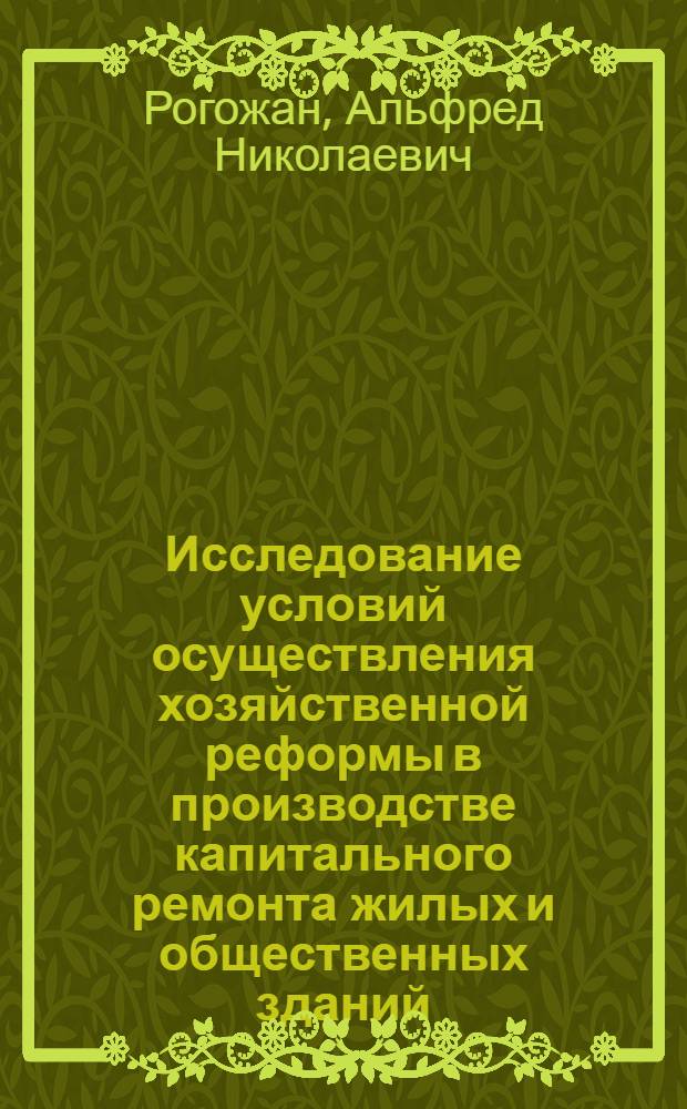 Исследование условий осуществления хозяйственной реформы в производстве капитального ремонта жилых и общественных зданий : Автореф. дис. на соиск. учен. степени канд. экон. наук : (594)