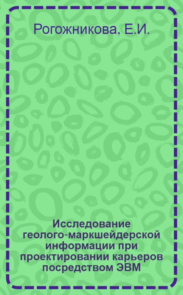 Исследование геолого-маркшейдерской информации при проектировании карьеров посредством ЭВМ : (На примере месторождений КМА) : Автореф. дис. на соискание учен. степени канд. техн. наук : (310)