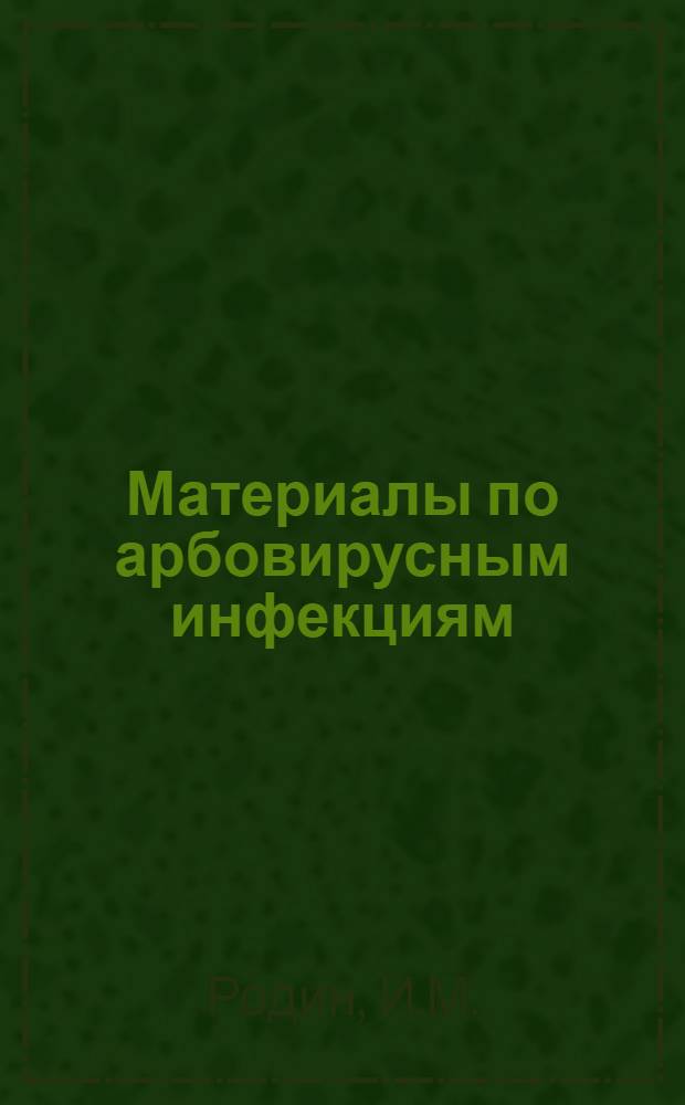 Материалы по арбовирусным инфекциям: этиология, научные основы производства и контроля профилактических и лечебных противовирусных препаратов : Доклад, обобщающий опубл. науч. труды, представл. для защиты на соискание учен. степени д-ра биол. наук