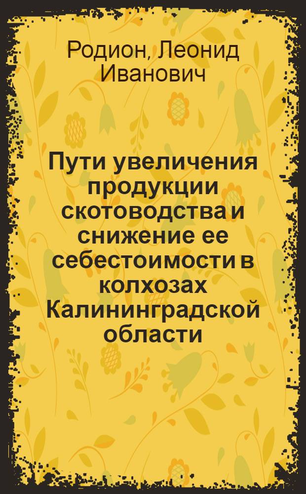 Пути увеличения продукции скотоводства и снижение ее себестоимости в колхозах Калининградской области : Автореф. дис. на соиск. учен. степени канд. экон. наук : (08.00.05)