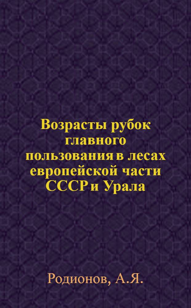 Возрасты рубок главного пользования в лесах европейской части СССР и Урала : Доклад