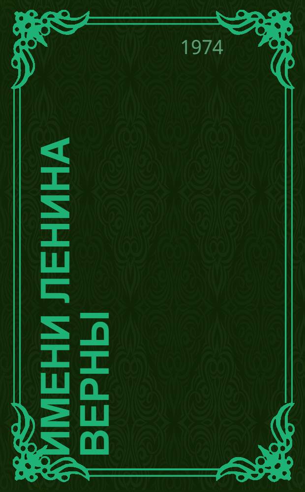 Имени Ленина верны : (К пятидесятилетию присвоения комсомолу им. В.Л. Ленина : Из истории Ом. комс. организации. 1946-1974 гг.)