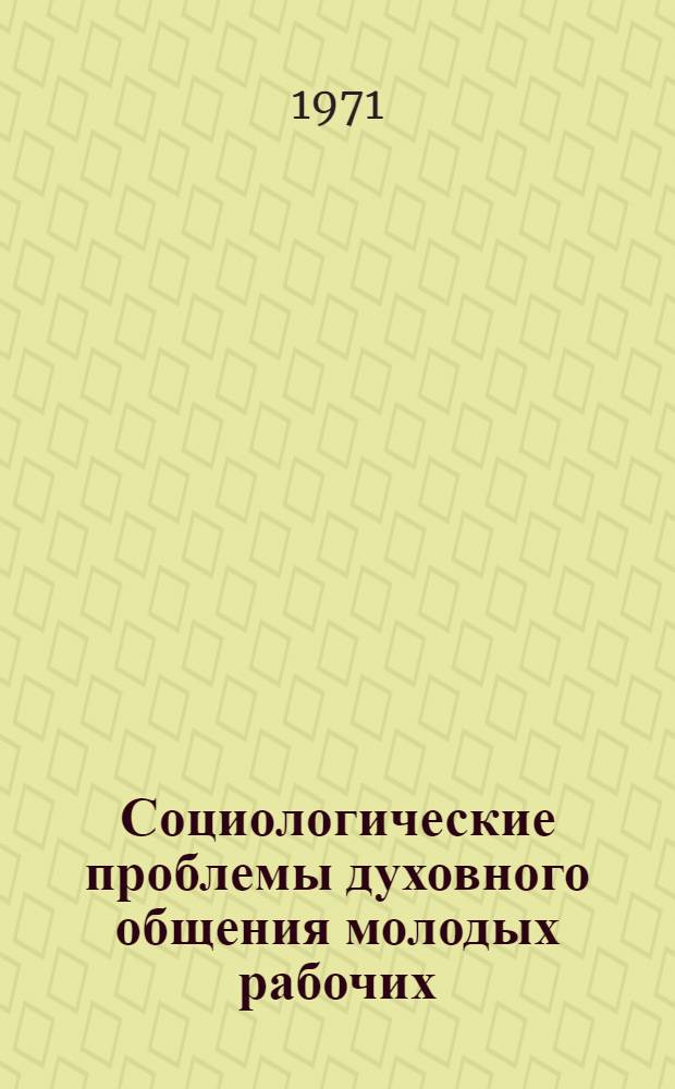 Социологические проблемы духовного общения молодых рабочих : Автореф. дис. на соискание учен. степени канд. филос. наук : (620)