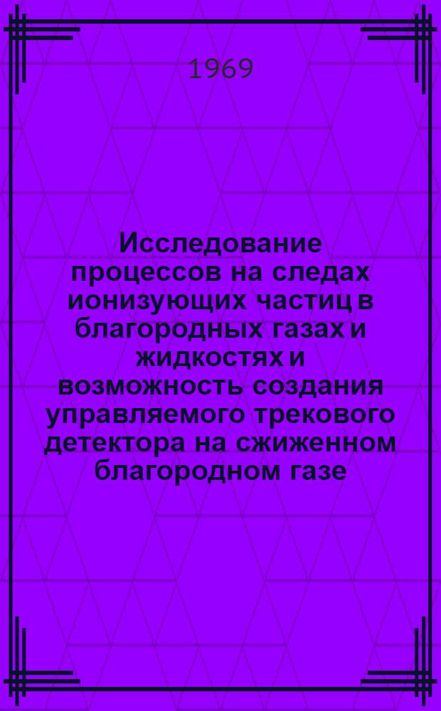 Исследование процессов на следах ионизующих частиц в благородных газах и жидкостях и возможность создания управляемого трекового детектора на сжиженном благородном газе : Автореф. дис. на соискание учен. степени канд. физ.-мат. наук : (040)