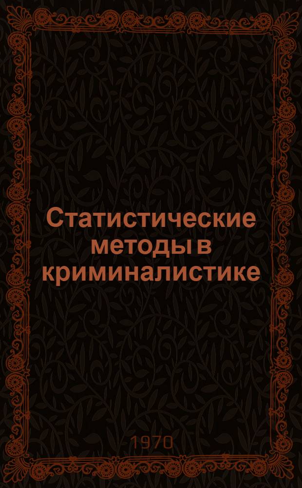 Статистические методы в криминалистике : Автореф. дис. на соискание учен. степени канд. юрид. наук : (12.717)