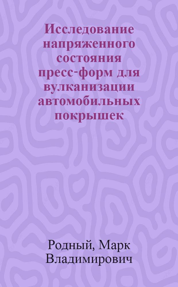 Исследование напряженного состояния пресс-форм для вулканизации автомобильных покрышек : Автореф. дис. на соиск. учен. степени канд. техн. наук : (05.04.09)