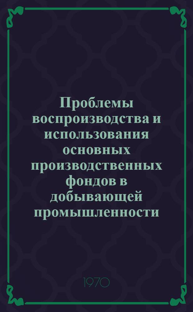 Проблемы воспроизводства и использования основных производственных фондов в добывающей промышленности : (На примере нефтедобывающей пром-сти) : Автореф. дис. на соискание учен. степени канд. экон. наук : (590)