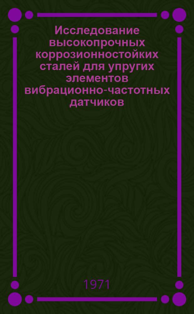 Исследование высокопрочных коррозионностойких сталей для упругих элементов вибрационно-частотных датчиков : Автореф. дис. на соиск. учен. степени канд. техн. наук