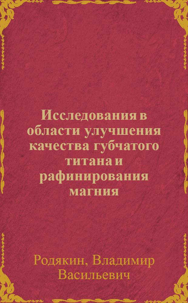 Исследования в области улучшения качества губчатого титана и рафинирования магния : Автореферат дис. на соискание учен. степени д-ра техн. наук