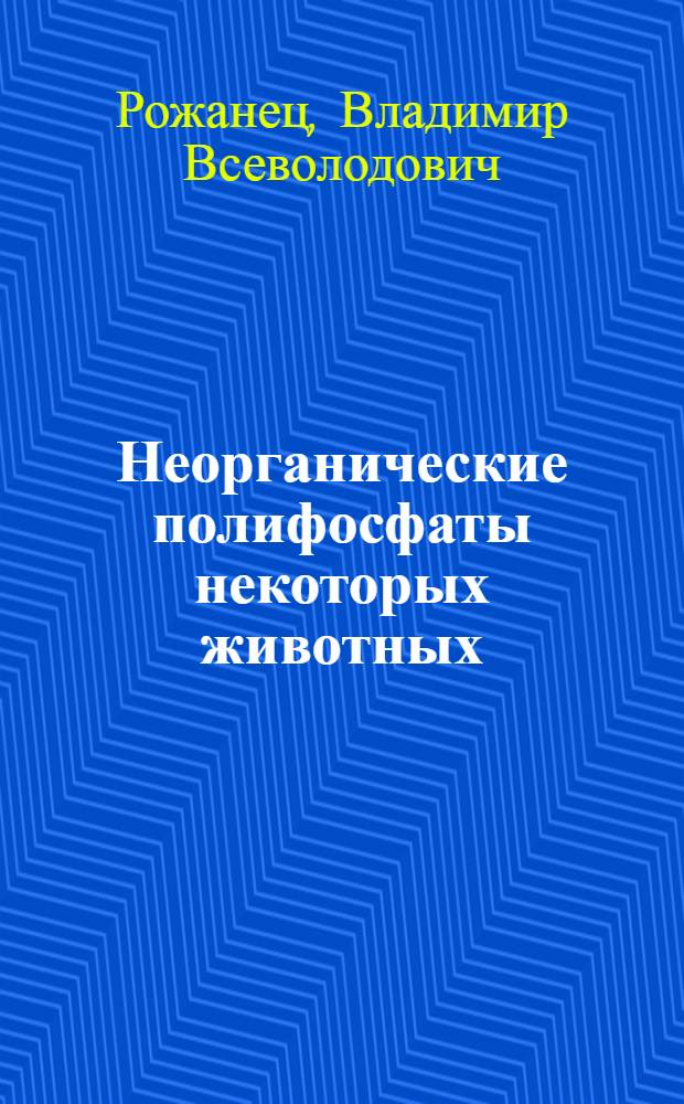 Неорганические полифосфаты некоторых животных : Автореф. дис. на соиск. учен. степени канд. биол. наук : (03.00.04)