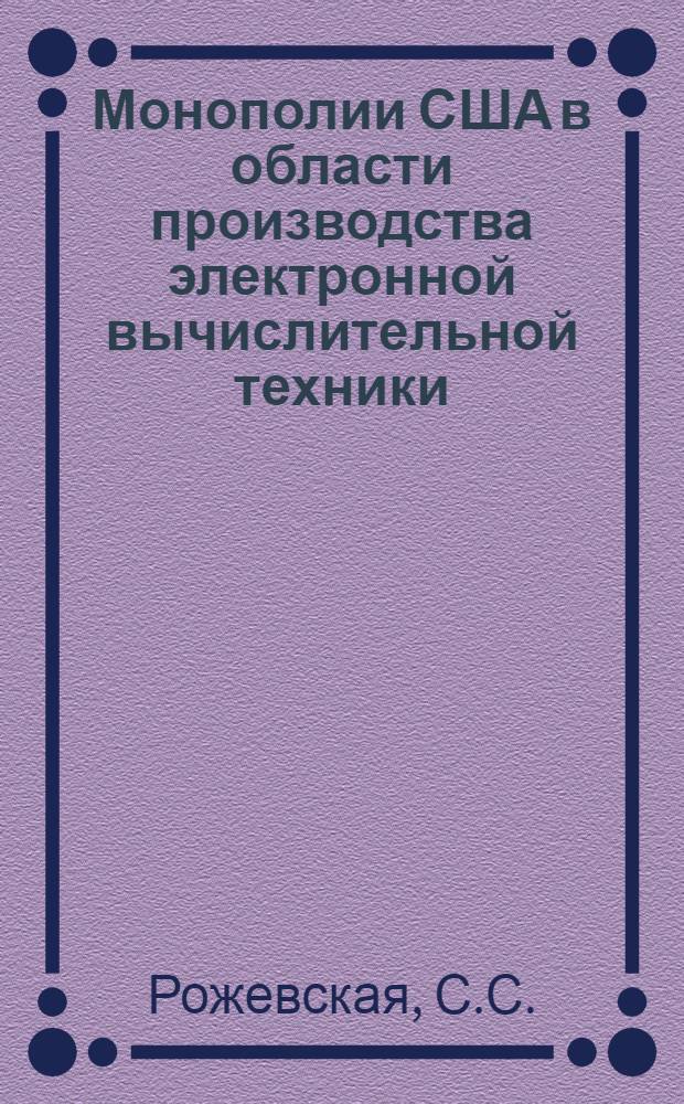 Монополии США в области производства электронной вычислительной техники : Автореферат дис. на соискание учен. степени канд. экон. наук : (605)