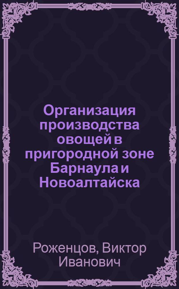 Организация производства овощей в пригородной зоне Барнаула и Новоалтайска : Автореф. дис. на соискание учен. степени канд. экон. наук : (594)