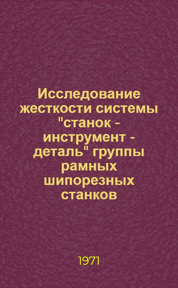 Исследование жесткости системы "станок - инструмент - деталь" группы рамных шипорезных станков : Автореф. дис. на соискание учен. степени канд. техн. наук : (4221)
