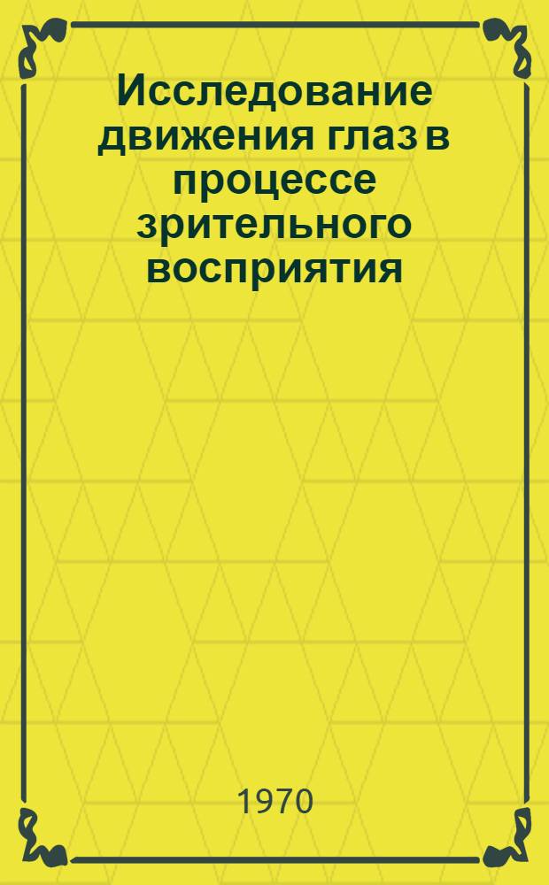 Исследование движения глаз в процессе зрительного восприятия : Библиогр. указатель отеч. и иностр. литературы за 1961-1969 гг