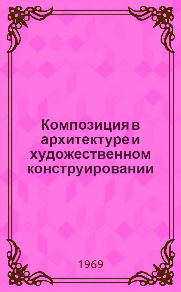 Композиция в архитектуре и художественном конструировании : Библиогр. указатель отечеств. и иностр. литературы : В помощь художнику-конструктору