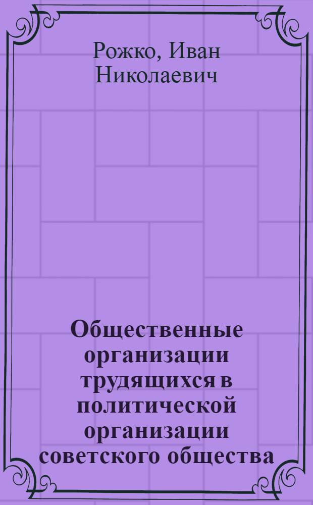 Общественные организации трудящихся в политической организации советского общества : Системный анализ : Автореф. дис. на соиск. учен. степени канд. юрид. наук : (12.00.01)