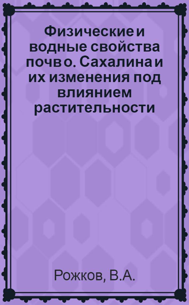 Физические и водные свойства почв о. Сахалина и их изменения под влиянием растительности : Автореферат дис. на соискание учен. степени канд. с.-х. наук : (532)