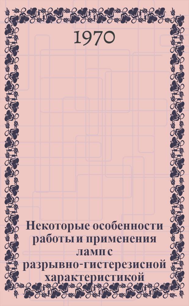Некоторые особенности работы и применения ламп с разрывно-гистерезисной характеристикой : Автореф. дис. на соискание учен. степени канд. техн. наук : (296)