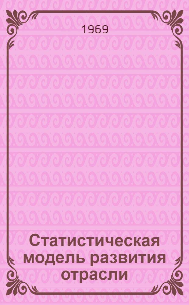 Статистическая модель развития отрасли : (На примере цементной пром-сти СССР) : Автореферат дис. на соискание учен. степени канд. экон. наук : (600)