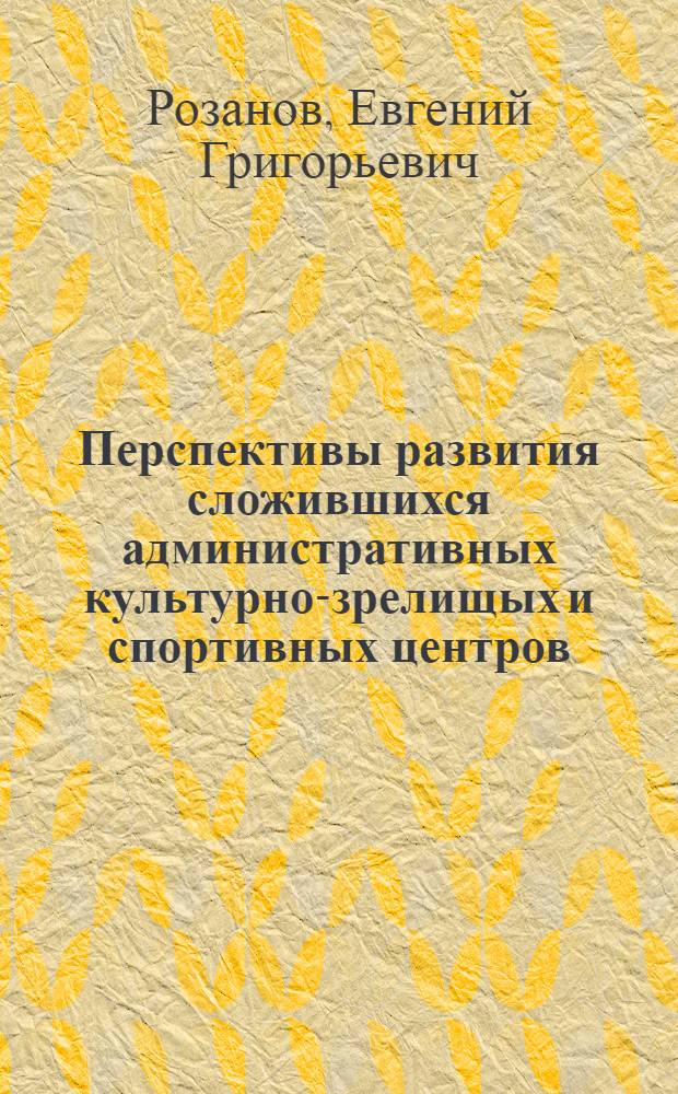 Перспективы развития сложившихся административных культурно-зрелищых и спортивных центров : Содокл