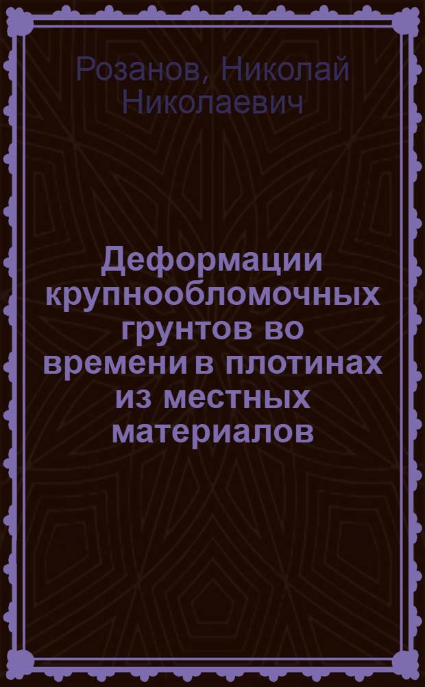 Деформации крупнообломочных грунтов во времени в плотинах из местных материалов : Автореф. дис. на соискание учен. степени канд. техн. наук : (486)