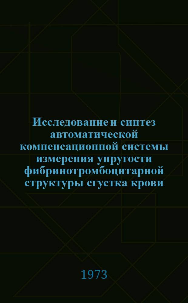 Исследование и синтез автоматической компенсационной системы измерения упругости фибринотромбоцитарной структуры сгустка крови : Автореф. дис. на соиск. учен. степени канд. техн. наук : (05.11.17)
