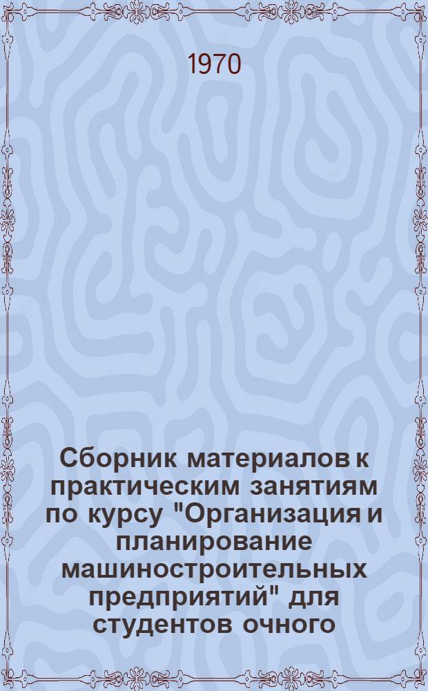 Сборник материалов к практическим занятиям по курсу "Организация и планирование машиностроительных предприятий" для студентов очного, заочного и вечернего обучения специальности 1709 "Экономика и организация машиностроительной промышленности" : Ч. 2