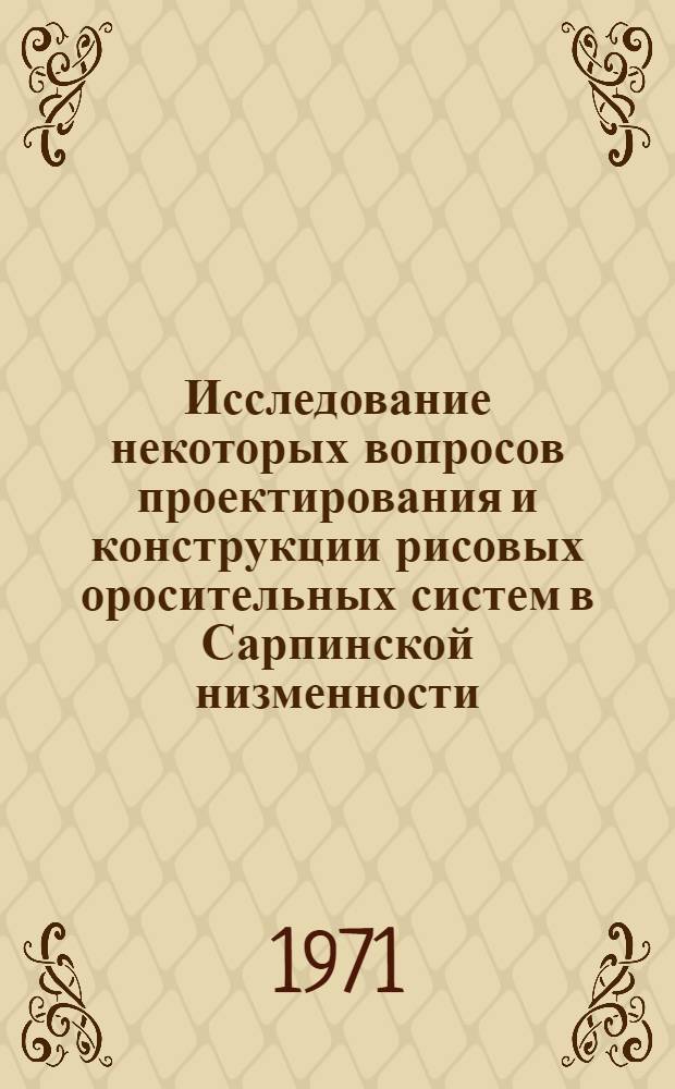 Исследование некоторых вопросов проектирования и конструкции рисовых оросительных систем в Сарпинской низменности : Автореф. дис. на соискание учен. степени канд. техн. наук : (531)
