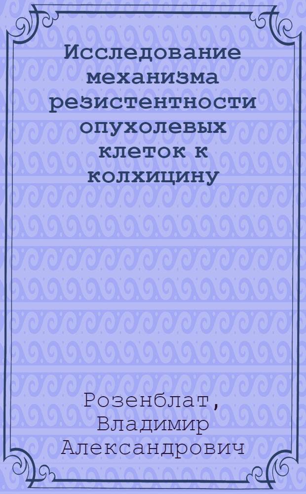 Исследование механизма резистентности опухолевых клеток к колхицину : Автореф. дис. на соиск. учен. степени канд. биол. наук : (03.00.17)