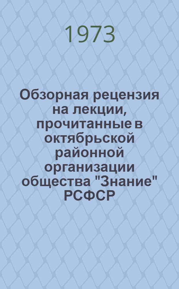 Обзорная рецензия на лекции, прочитанные в октябрьской районной организации общества "Знание" РСФСР : (По материалам рецензий)