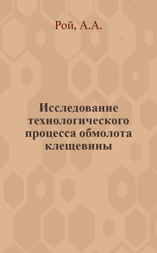 Исследование технологического процесса обмолота клещевины : Автореф. дис. на соискание учен. степени д-ра техн. наук : (185)